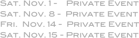 Sat. Nov. 1 -    Private Event
Sat. Nov. 8 -  Private Event
Fri.  Nov. 14 -  Private Event
Sat. Nov. 15 - Private Event
